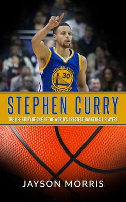 Stephen Curry: The Life Story Of One Of The WorldS Greatest Basketball Players