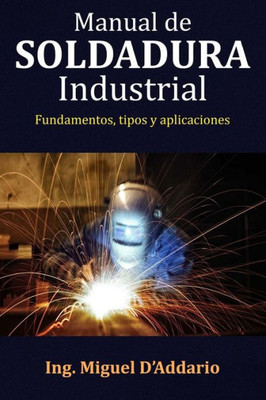 Manual De Soldadura Industrial: Fundamentos, Tipos Y Aplicaciones (Spanish Edition)