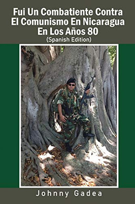 Fui Un Combatiente Contra El Comunismo En Nicaragua En Los Años 80 (Spanish Edition)