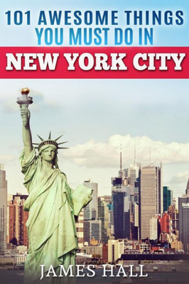 New York City: 101 Awesome Things You Must Do In New York City. Essential Travel Guide To The Big Apple.