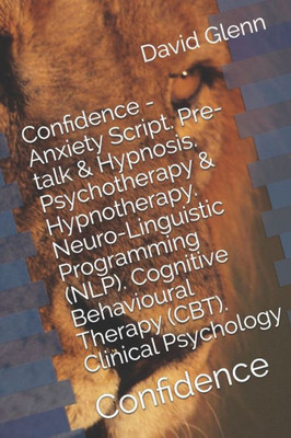 Confidence - Anxiety Script. Pre-Talk & Hypnosis. Psychotherapy & Hypnotherapy. Neuro-Linguistic Programming (Nlp). Cognitive Behavioural Therapy ... Confidence (Therapy Session Scripts)