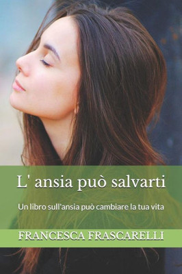 L'Ansia Può Salvarti: Un Libro Sull'Ansia Può Cambiare La Tua Vita (Italian Edition)