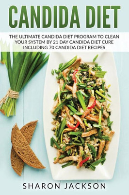 Candida Diet: The Ultimate Candida Diet Program To Clean Your System By 21 Day Candida Diet : Including 70 Candida Diet Recipes