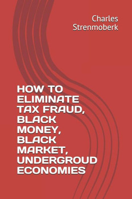 How To Eliminate Tax Fraud, Black Money, Black Market, Undergroud Economies