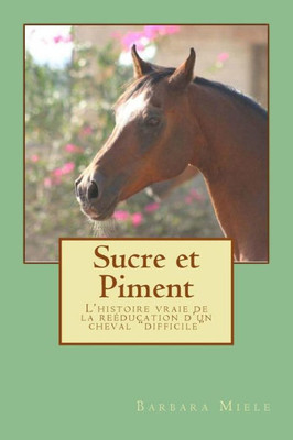 Sucre Et Piment: L'Histoire Vraie De La Reéducation D'Un Cheval "Difficile" (French Edition)