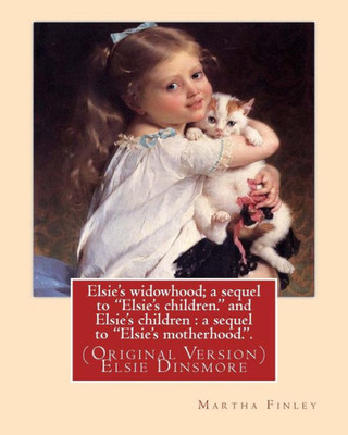 Elsie'S Widowhood; A Sequel To "Elsie'S Children." And Elsie'S Children : A Sequel To "Elsie'S Motherhood.". By: Martha Finley: (Original Version) Elsie Dinsmore