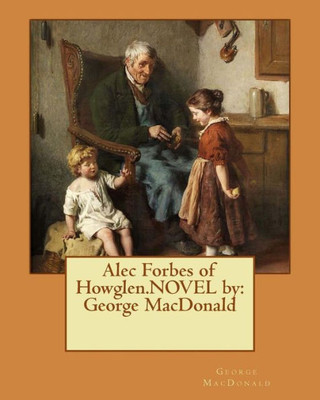 Alec Forbes Of Howglen.Novel By: George Macdonald