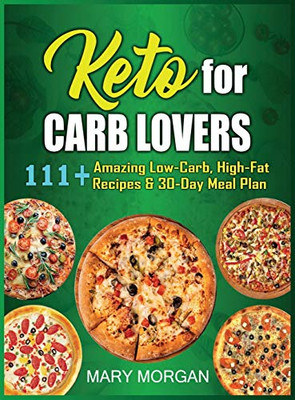 Keto For Carb Lovers: 111+ Amazing Low-Carb, High-Fat Recipes & 30-Day Meal Plan