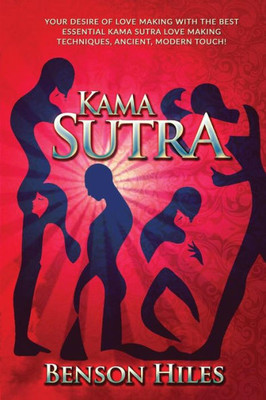 Kama Sutra: Your Desire Of Love Making With The Best Essential Kama Sutra Love Making Techniques, Ancient, Modern Touch! (Kama Sutra Series)