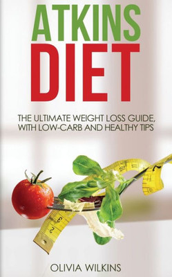 Atkins Diet: The Ultimate Weight Loss Guide, With Low-Carb And Healthy Tips.