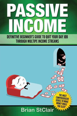 Passive Income: Definitive BeginnerS Guide To Quit Your Day Job Through Multiple Income Streams (Investing, Trading, Investment)