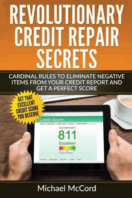 Revolutionary Credit Repair Secrets: Cardinal Rules To Eliminate Negative Items From Your Credit Report And Get A Perfect Score (Credit Repair Secrets, Credit Repair Letters, Credit Repair Software)