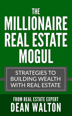 The Millionaire Real Estate Mogul: Strategies To Building Wealth With Real Estate (Real Estate Investing, Commercial Real Estate, Real Estate Agent, Real Estate Marketing, Real Estate Development)