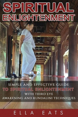 Meditaion: Spiritual Enlightenment: A Simple And Effective Guide To Spiritual Enlightenment With Third Eye Awakening And Kundalini Techniques