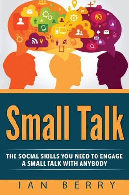 Small Talk: The Social Skills You Need To Engage A Small Talk With Anybody