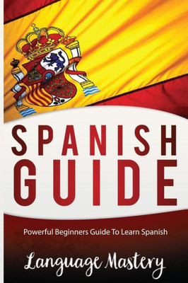 Spanish For Beginners: Powerful BeginnerS Guide To Learn Spanish (Spanish,Spanish Language, Spanish Stories,Spanish Short Stories, Spanish For)