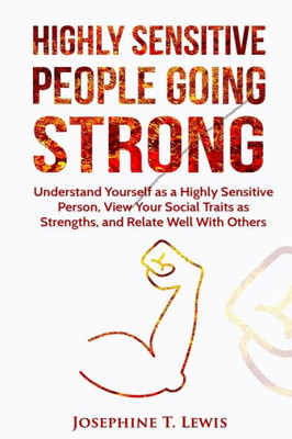 Highly Sensitive People: Going Strong - A Guide On Understanding Yourself As A Highly Sensitive Person And How To Turn Your Traits Into Strengths When Dealing With Other People