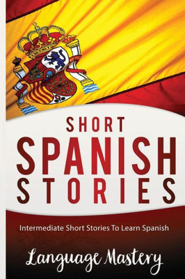 Short Spanish Stories: Intermediate Short Stories To Learn Spanish (Spanish,Spanish Language, Spanish Stories,Spanish Short Stories, Spanish For Beginners)