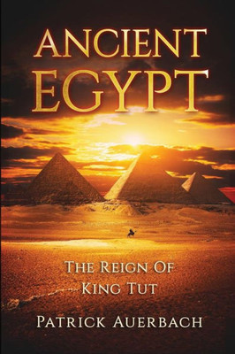 Ancient Egypt: The Reign Of King Tut (Ancient Egypt History Books)