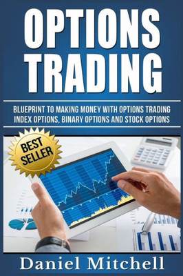 Options Trading: Blueprint To Making Money With Options Trading, Index Options, Binary Options And Stock Options