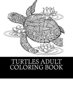 Turtles Adult Coloring Book: 25 Beautiful Turtle Coloring Designs For Men, Women And Teens To Relax (1)