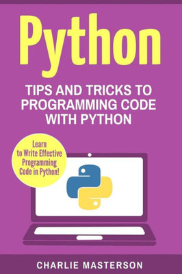 Python: Tips And Tricks To Programming Code With Python (Python, Java, Javascript, Code, Programming Language, Programming, Computer Programming)