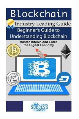 Blockchain: BeginnerS Guide To Understanding Blockchain, Master Bitcoin And Enter The Digital Economy