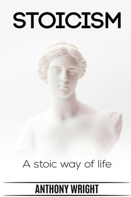 Stoicism: Stoicism. A Stoic Way Of Life (Blissful Living)
