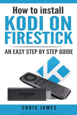 How To Install Kodi On Firestick: An Easy Step By Step Guide