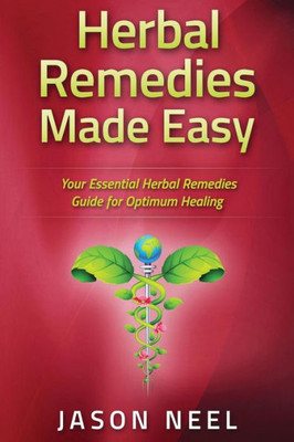 Herbal Remedies Made Easy: Your Essential Herbal Remedies Guide For Optimum Healing (Medicinal Herbs, Herbs, Herbal Medicine, Alternative Medicine Book)