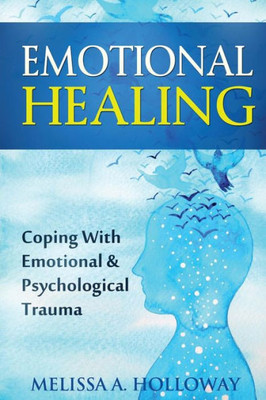 Emotional Healing: Coping With Emotional And Psychological Trauma