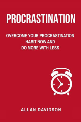 Procrastination: Overcome Your Procrastination Habit Now And Do More With Less