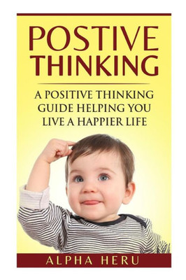 Positive Thinking: A Powerful Positive Thinking Guide Aimed At Eliminating Negativity, Negative Thinking, Negative Self Talk, Self Doubt, And Embrace ... And Happier Life (Creative Thinking Series)