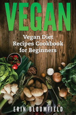 Vegan: Vegan Diet Recipes Cookbook For Beginners (Vegan Recipes, Vegetarian, Vegan Diet Recipes) (Volume 1)