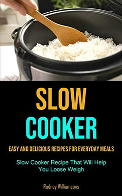 Slow Cooker: Easy and Delicious Recipes for Everyday Meals (Slow Cooker Recipe That Will Help You Loose Weigh)
