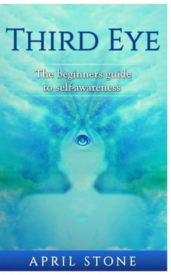 Third Eye: The Ultimate Guide To Self-Awareness (April Stone - Spirituality)