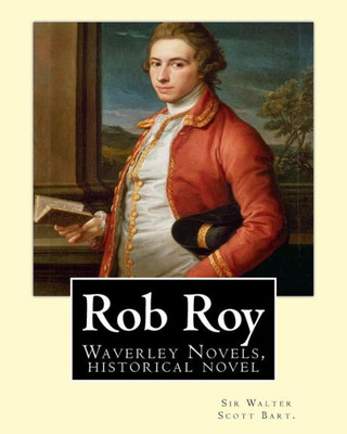 Rob Roy, The Waverley Novels By:Sir Walter Scott Bart. (Historical Novels): Rob Roy (1817) Is A Historical Novel By Walter Scott.