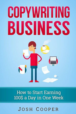 Copywriting Business: How To Start Earning 100$ A Day In One Week: How To Start Copywriting Business Just In One Week!