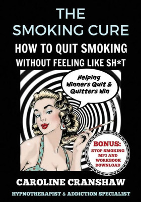 The Smoking Cure: How To Quit Smoking Without Feeling Like Sh*T (With Bonus Workbook)