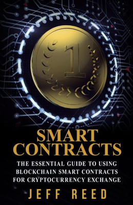 Smart Contracts: The Essential Guide To Using Blockchain Smart Contracts For Cryptocurrency Exchange