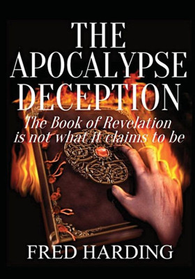 The Apocalypse Deception: The Book Of Revelation Is Not What It Claims To Be