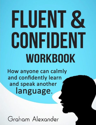 Fluent And Confident Workbook: How Anyone Can Calmly And Confidently Learn And Speak Another Language