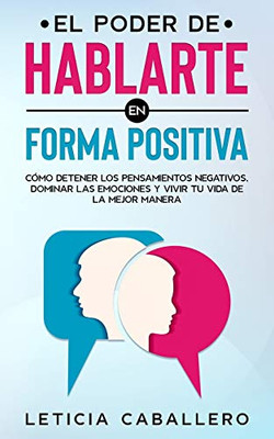 El poder de hablarte en forma positiva: Cómo detener los pensamientos negativos, dominar las emociones y vivir tu vida de la mejor manera (Spanish Edition) - Paperback