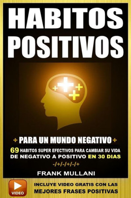 Habitos Positivos Para Un Mundo Negativo: 69 Habitos Super Efectivos Para Cambiar Su Vida De Negativo A Positivo En 30 Dias (Pensamiento Positivo) (Spanish Edition)