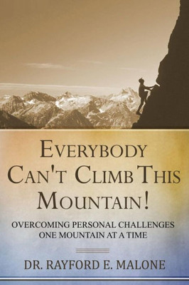 Everybody Can'T Climb This Mountain: Overcoming Personal Challenges One Mountain At A Time