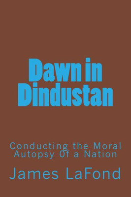 Dawn In Dindustan: Conducting The Moral Autopsy 0F A Nation