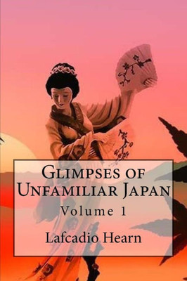 Glimpses Of Unfamiliar Japan: Volume 1