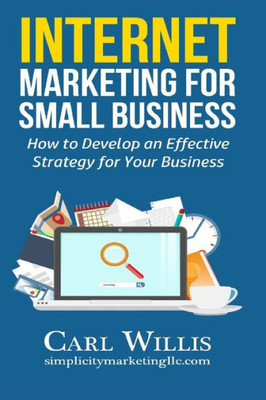 Internet Marketing For Small Business: How To Develop An Effective Strategy For Your Business