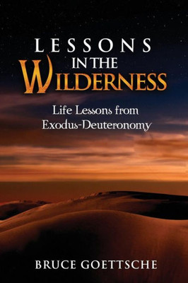Lessons In The Wilderness: Life Lessons From Exodus-Deuteronomy