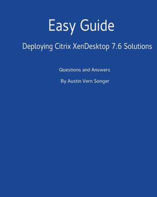 Easy Guide: Deploying Citrix Xendesktop 7.6 Solutions: Questions And Answers